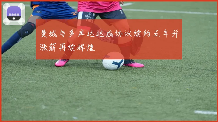 曼城与多库达达成协议续约五年并涨薪再续辉煌