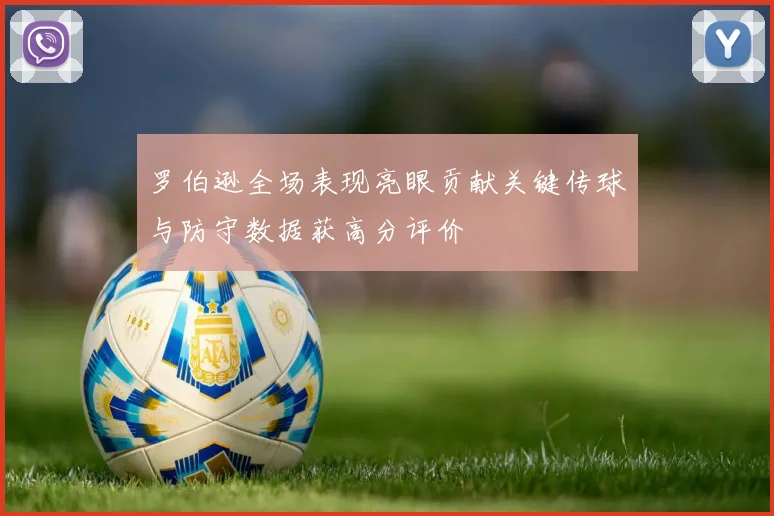 罗伯逊全场表现亮眼贡献关键传球与防守数据获高分评价