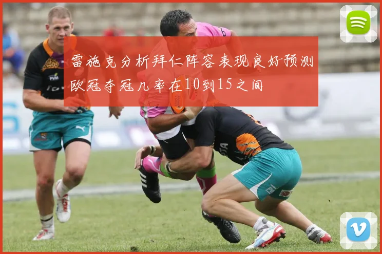 雷施克分析拜仁阵容表现良好预测欧冠夺冠几率在10到15之间