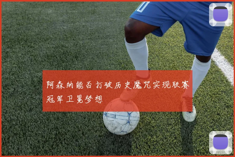 阿森纳能否打破历史魔咒实现联赛冠军卫冕梦想