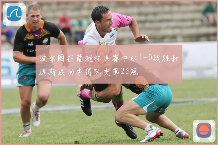 波尔图在葡超杯决赛中以1-0战胜杜连斯成功夺得队史第25冠