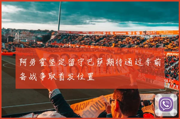 阿劳霍坚定留守巴萨期待通过季前备战争取首发位置
