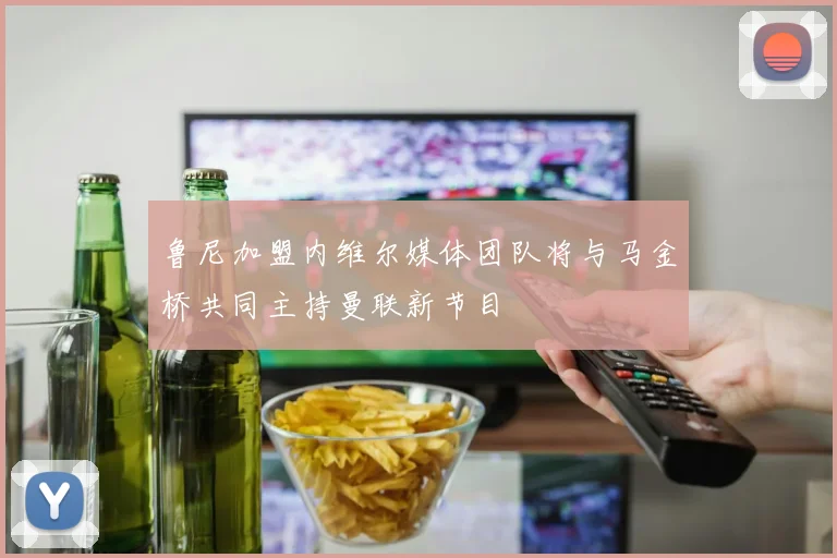 鲁尼加盟内维尔媒体团队将与马金桥共同主持曼联新节目